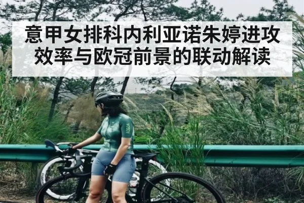 意甲女排科内利亚诺朱婷进攻效率与欧冠前景的联动解读