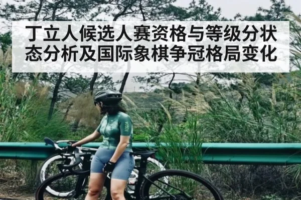 丁立人候选人赛资格与等级分状态分析及国际象棋争冠格局变化