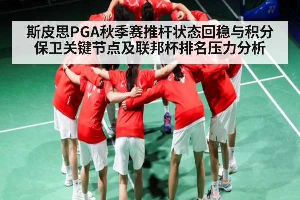 斯皮思PGA秋季赛推杆状态回稳与积分保卫关键节点及联邦杯排名压力分析